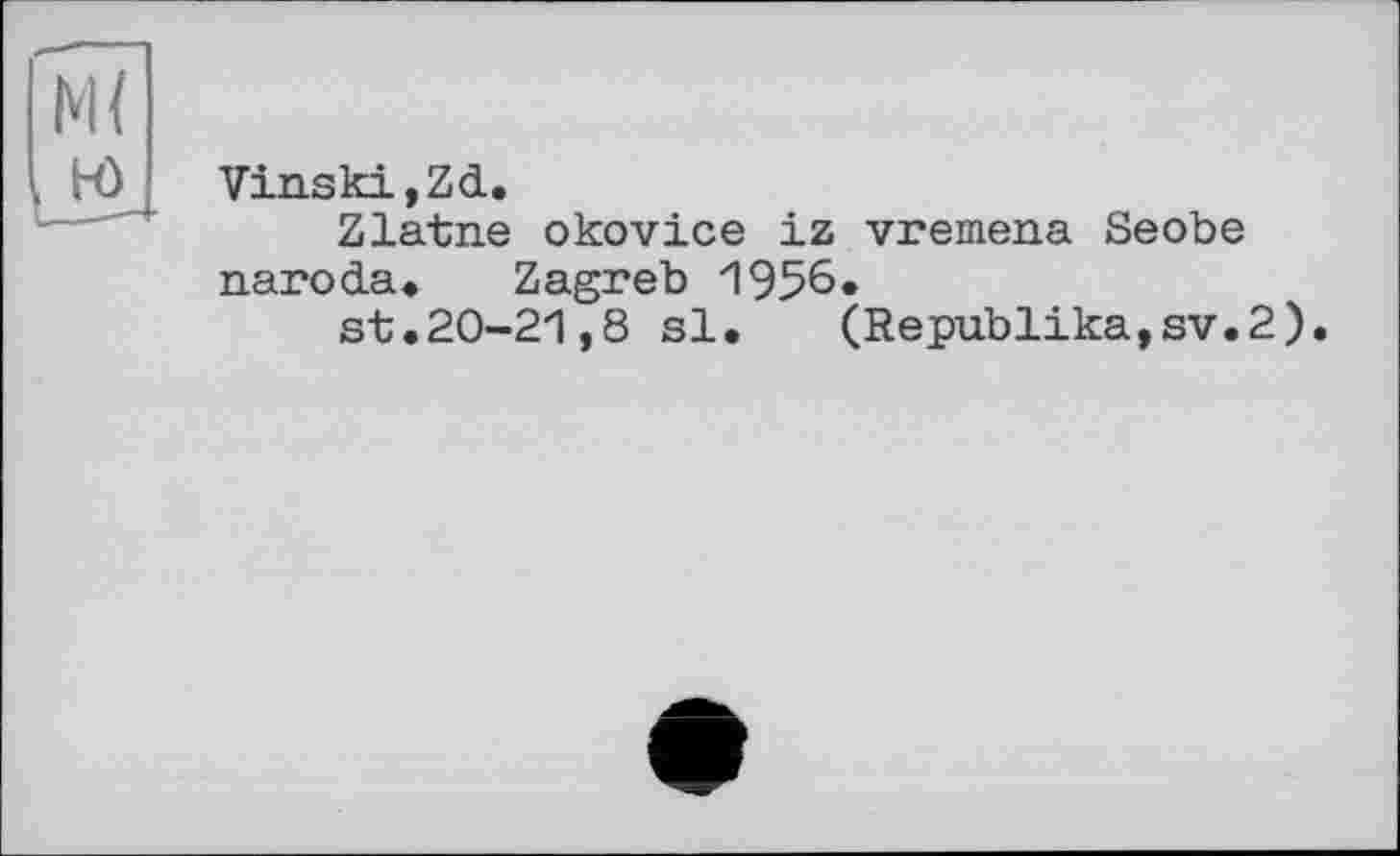 ﻿VinskijZd.
Zlatne okovice iz vremena Seobe narocla» Zagreb 1956.
st.20-21,8 si.	(Republika,sv.2)